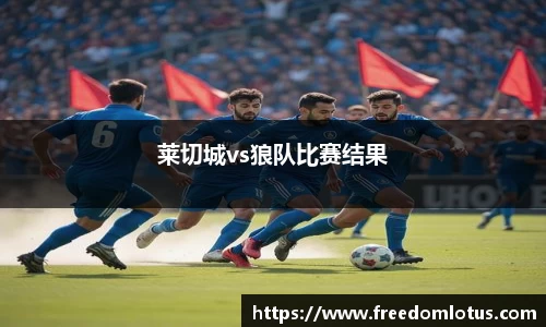 莱切城vs狼队比赛结果