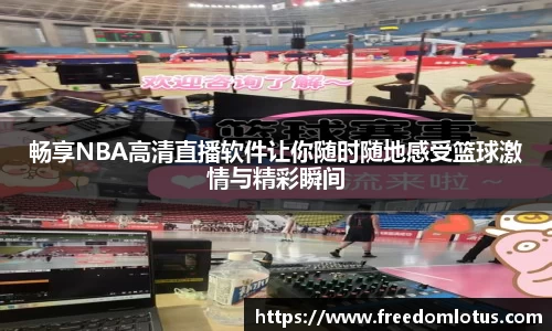 畅享NBA高清直播软件让你随时随地感受篮球激情与精彩瞬间