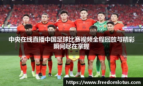 中央在线直播中国足球比赛视频全程回放与精彩瞬间尽在掌握