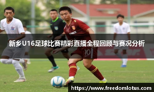新乡U16足球比赛精彩直播全程回顾与赛况分析